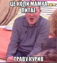 це коли мамка питае траву курив