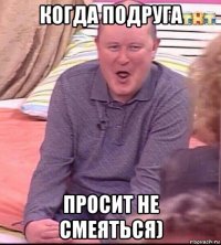 когда подруга просит не смеяться)