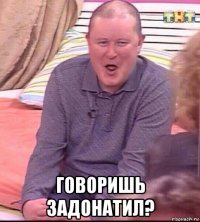  говоришь задонатил?