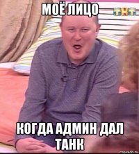 моё лицо когда админ дал танк