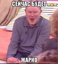 сейчас будет жарко