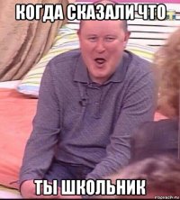 когда сказали что ты школьник