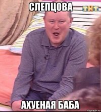 слепцова ахуеная баба