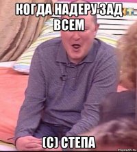 когда надеру зад всем (с) степа