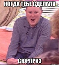 когда тебе сделали сюрприз