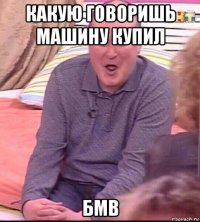 какую говоришь машину купил бмв