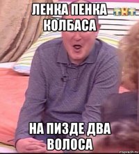 ленка пенка колбаса на пизде два волоса