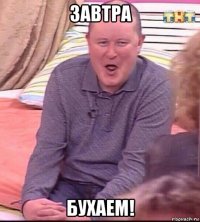 завтра бухаем!