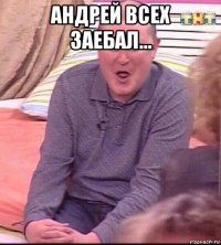 андрей всех заебал... 