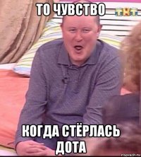 то чувство когда стёрлась дота