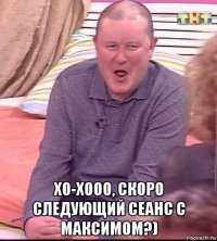  хо-хооо, скоро следующий сеанс с максимом?)