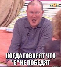  когда говорят что "б" не победят