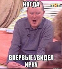 когда впервые увидел ирку