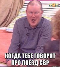  когда тебе говорят про поезд свр