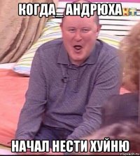 когда_ андрюха начал нести хуйню