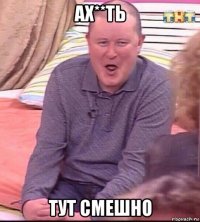 ах**ть тут смешно