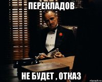 перекладов не будет , отказ