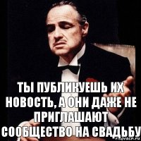 Ты публикуешь их новость, а они даже не приглашают сообщество на свадьбу