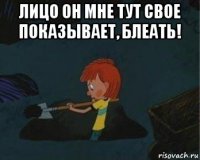 лицо он мне тут свое показывает, блеать! 