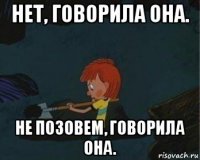 нет, говорила она. не позовем, говорила она.