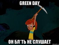 green day он бл*ть не слушает