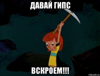 давай гипс вскроем!!!