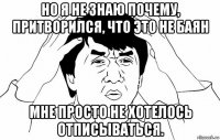 но я не знаю почему, притворился, что это не баян мне просто не хотелось отписываться.