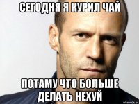 сегодня я курил чай потаму что больше делать нехуй