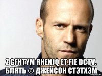  z gfhtym rhenjq et,fie dctv. блять © джейсон стэтхэм