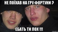 не поїхав на гру фортуни ? ебать ти лох !!!