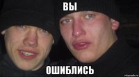 вы ошиблись