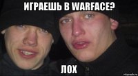 играешь в warface? лох