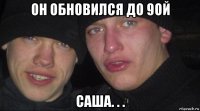 он обновился до 9ой саша. . .