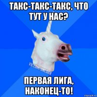 такс-такс-такс, что тут у нас? первая лига, наконец-то!