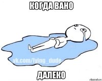 когда вано далеко