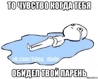 то чувство когда тебя обидел твой парень