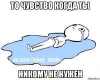 то чувство когда ты никому не нужен