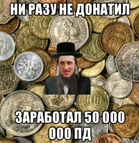 ни разу не донатил заработал 50 000 000 пд