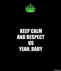 Keep calm
and respect
us
yeah, baby