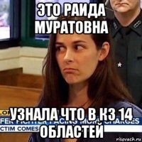 это раида муратовна узнала что в кз 14 областей