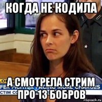 когда не кодила а смотрела стрим про 13 бобров