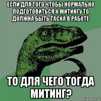 если для того чтобы нормально подготовиться к митингу то должна быть таска в работе то для чего тогда митинг?