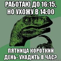 работаю до 16:15, но ухожу в 14:00 пятница короткий день- уходить в час?