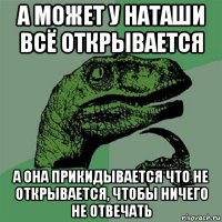 а может у наташи всё открывается а она прикидывается что не открывается, чтобы ничего не отвечать