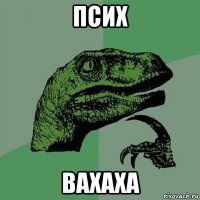 псих вахаха