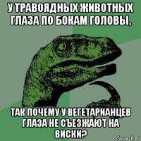 у травоядных животных глаза по бокам головы, так почему у вегетарианцев глаза не съезжают на виски?