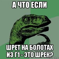 а что если шрет на болотах из г1 - это шрек?