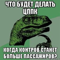 что будет делать цппк когда контров станет больше пассажиров?