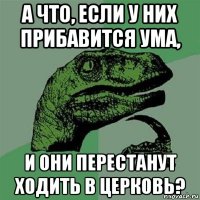 а что, если у них прибавится ума, и они перестанут ходить в церковь?