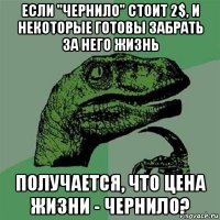 если "чернило" стоит 2$, и некоторые готовы забрать за него жизнь получается, что цена жизни - чернило?